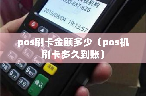 pos刷卡金额多少(pos机刷卡多久到账) pos刷卡金额多少(pos机刷卡多久到账)