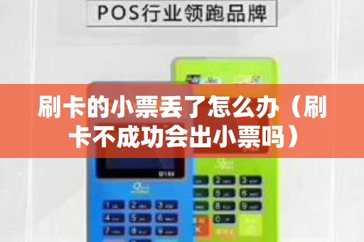 刷卡的小票丢了怎么办(刷卡不成功会出小票吗) 刷卡的小票丢了怎么办(刷卡不成功会出小票吗)
