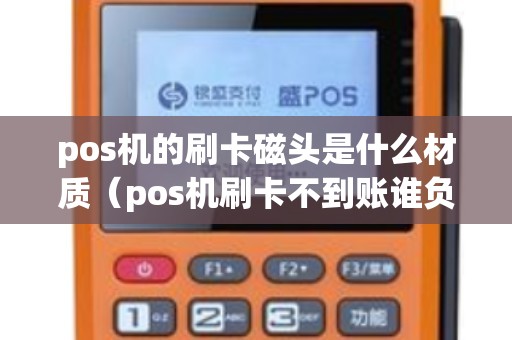 pos机的刷卡磁头是什么材质（pos机刷卡不到账谁负责）