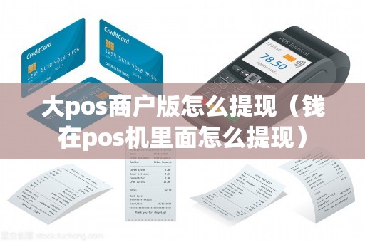大pos商户版怎么提现（钱在pos机里面怎么提现）