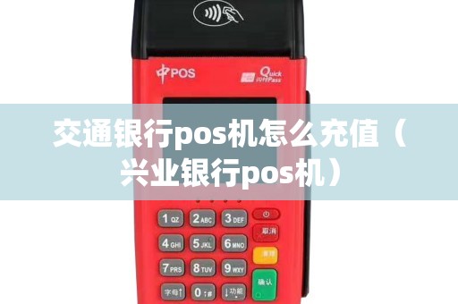 交通银行pos机怎么充值（兴业银行pos机）