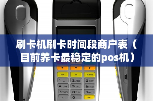 刷卡机刷卡时间段商户表（目前养卡最稳定的pos机）