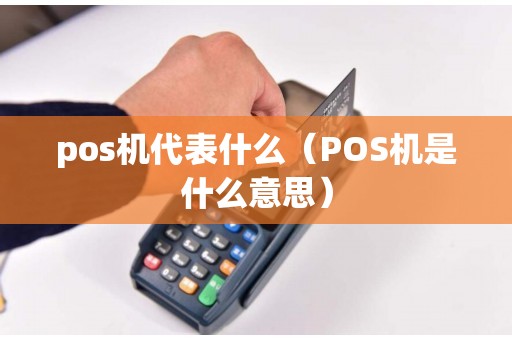 pos机代表什么（POS机是什么意思）