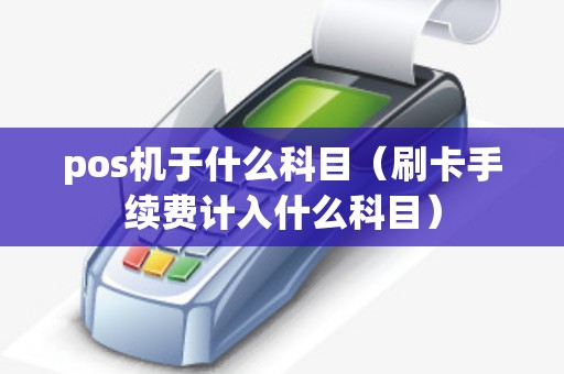 pos机于什么科目（刷卡手续费计入什么科目）