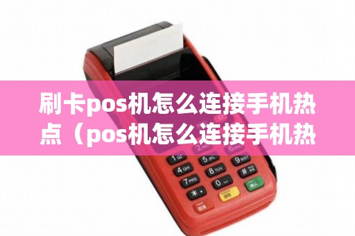 刷卡pos机怎么连接手机热点（pos机怎么连接手机热点具体步骤）