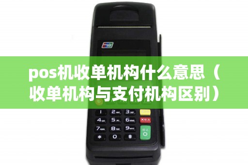 pos机收单机构什么意思（收单机构与支付机构区别）
