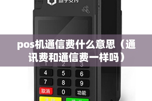 pos机通信费什么意思（通讯费和通信费一样吗）