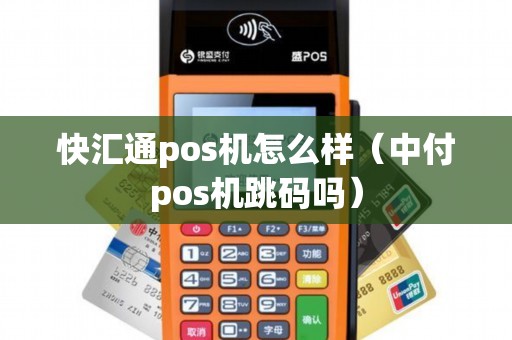快汇通pos机怎么样（中付pos机跳码吗）