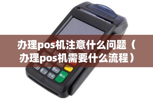 办理pos机注意什么问题（办理pos机需要什么流程）