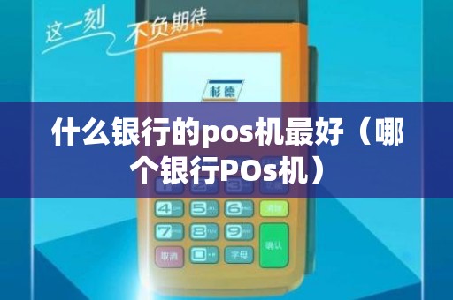 什么银行的pos机最好（哪个银行POs机）