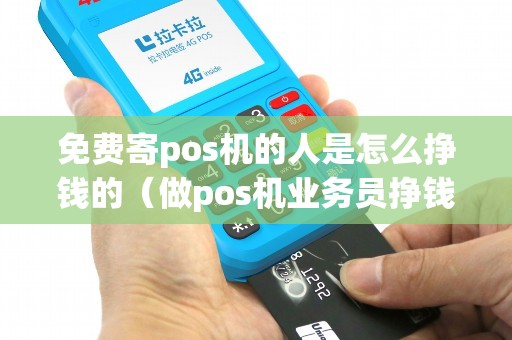 免费寄pos机的人是怎么挣钱的（做pos机业务员挣钱吗）