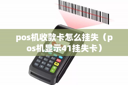pos机收款卡怎么挂失（pos机显示41挂失卡）