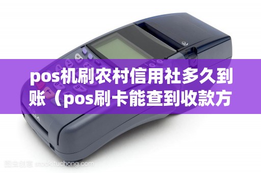 pos机刷农村信用社多久到账(pos刷卡能查到收款方吗) pos机刷农村信用社多久到账(pos刷卡能查到收款方吗)