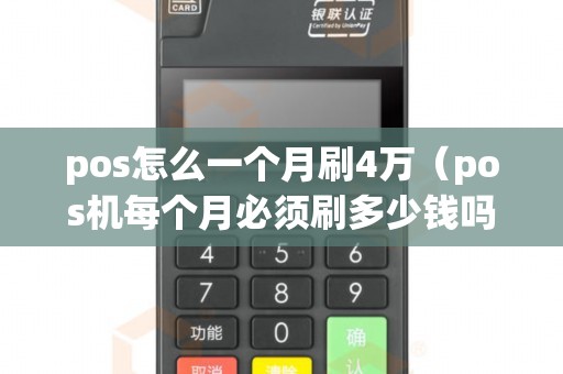 pos怎么一个月刷4万(pos机每个月必须刷多少钱吗) pos怎么一个月刷4万(pos机每个月必须刷多少钱吗)
