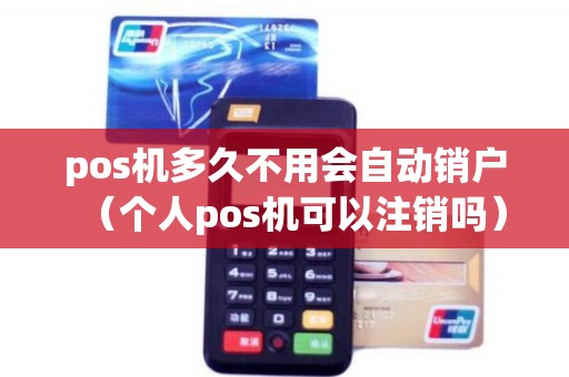 pos机多久不用会自动销户（个人pos机可以注销吗）