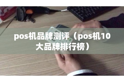 pos机品牌测评（pos机10大品牌排行榜）
