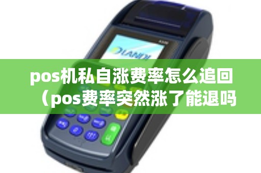 pos机私自涨费率怎么追回（pos费率突然涨了能退吗）