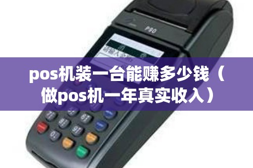 pos机装一台能赚多少钱（做pos机一年真实收入）