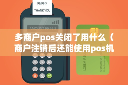多商户pos关闭了用什么（商户注销后还能使用pos机吗）