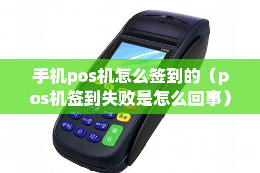 手机pos机怎么签到的（pos机签到失败是怎么回事）