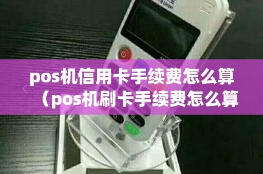 pos机信用卡手续费怎么算（pos机刷卡手续费怎么算的）