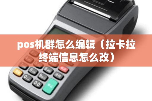 pos机群怎么编辑（拉卡拉终端信息怎么改）