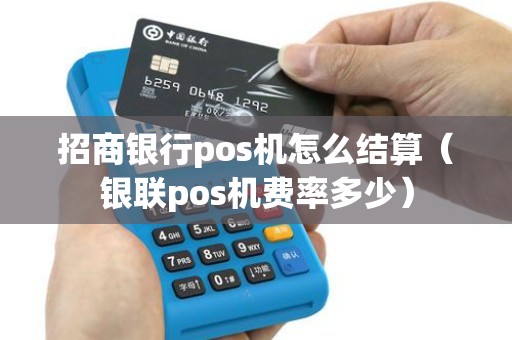 招商银行pos机怎么结算（银联pos机费率多少）