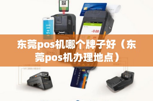 东莞pos机哪个牌子好（东莞pos机办理地点）
