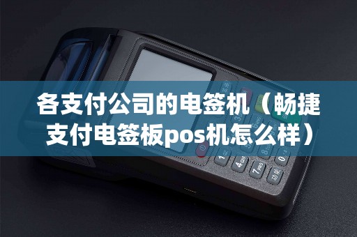 各支付公司的电签机（畅捷支付电签板pos机怎么样）