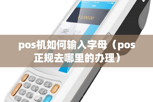 pos机如何输入字母（pos正规去哪里的办理）