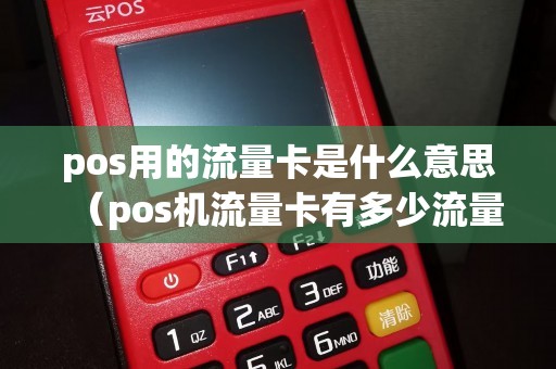 pos用的流量卡是什么意思（pos机流量卡有多少流量）