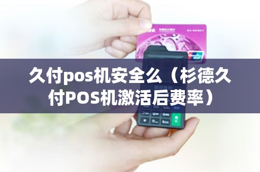 久付pos机安全么（杉德久付POS机激活后费率）