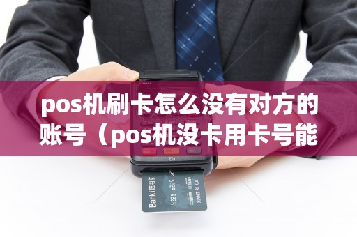 pos机刷卡怎么没有对方的账号（pos机没卡用卡号能刷吗）