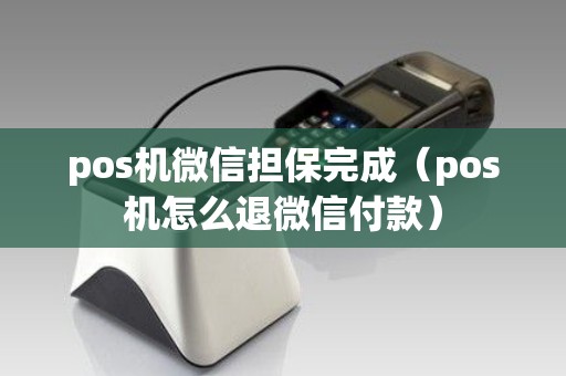 pos机微信担保完成（pos机怎么退微信付款）