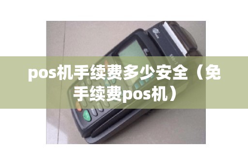 pos机手续费多少安全（免手续费pos机）