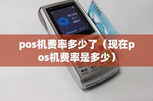 pos机费率多少了（现在pos机费率是多少）