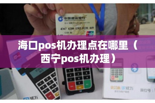 海口pos机办理点在哪里（西宁pos机办理）