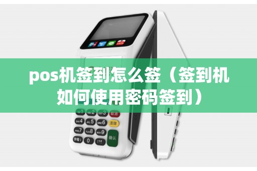 pos机签到怎么签（签到机如何使用密码签到）