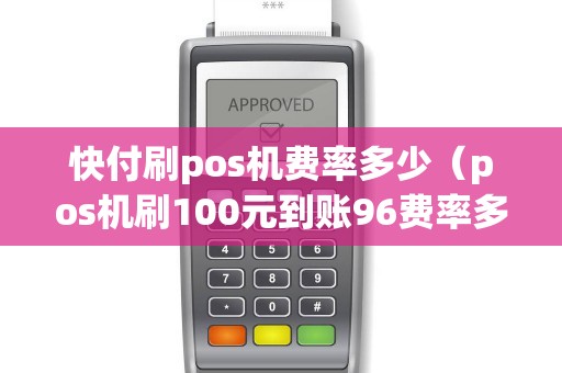 快付刷pos机费率多少（pos机刷100元到账96费率多少）