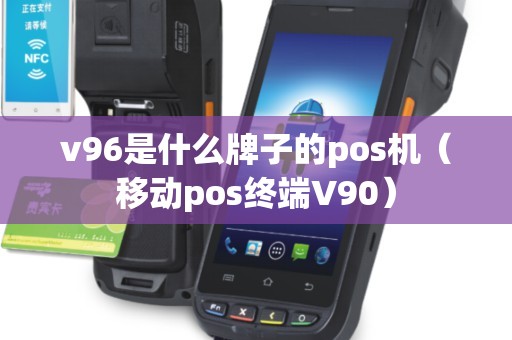 v96是什么牌子的pos机（移动pos终端V90）