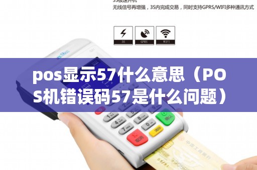 pos显示57什么意思（POS机错误码57是什么问题）