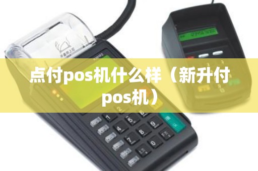 点付pos机什么样（新升付pos机）