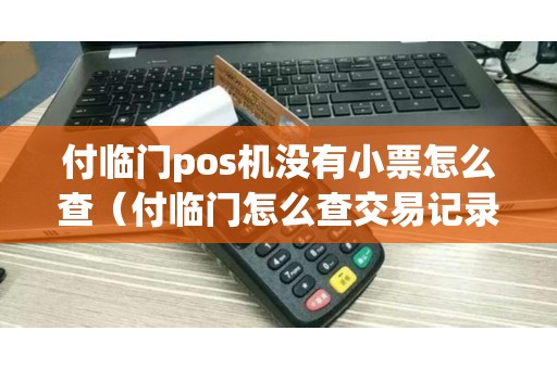 付临门pos机没有小票怎么查（付临门怎么查交易记录）