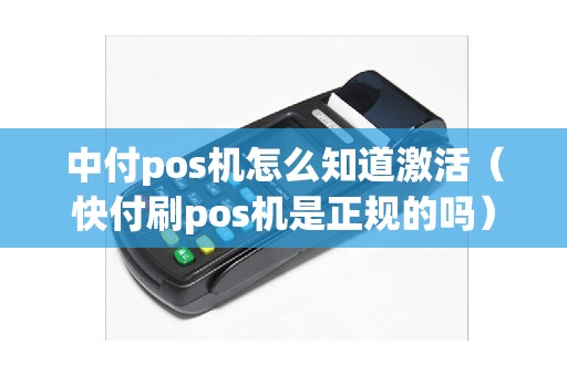 中付pos机怎么知道激活（快付刷pos机是正规的吗）