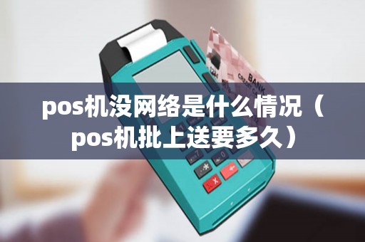 pos机没网络是什么情况（pos机批上送要多久）