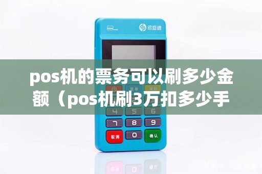 pos机的票务可以刷多少金额（pos机刷3万扣多少手续费）