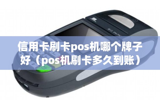 信用卡刷卡pos机哪个牌子好（pos机刷卡多久到账）