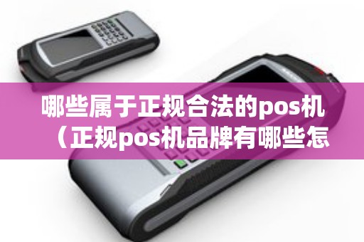 哪些属于正规合法的pos机（正规pos机品牌有哪些怎么办理）