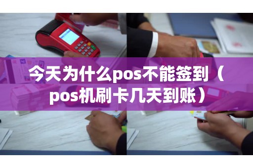 今天为什么pos不能签到（pos机刷卡几天到账）