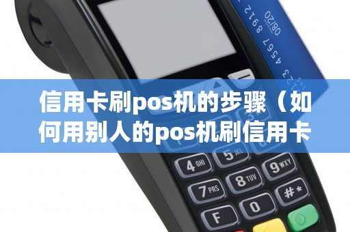 信用卡刷pos机的步骤（如何用别人的pos机刷信用卡）